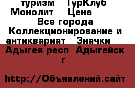 1.1) туризм : ТурКлуб “Монолит“ › Цена ­ 190 - Все города Коллекционирование и антиквариат » Значки   . Адыгея респ.,Адыгейск г.